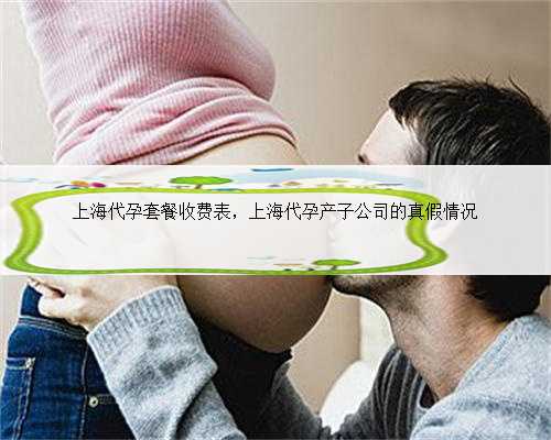 上海代孕套餐收费表，上海代孕产子公司的真假情况