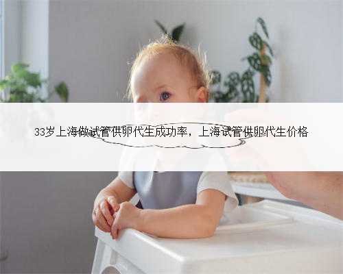 33岁上海做试管供卵代生成功率，上海试管供卵代生价格