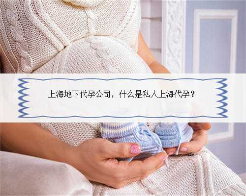 上海地下代孕公司，什么是私人上海代孕？
