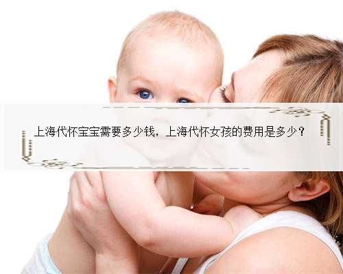 上海代怀宝宝需要多少钱，上海代怀女孩的费用是多少？