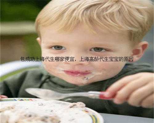 包成功上海代生哪家便宜，上海高龄代生宝宝的原因