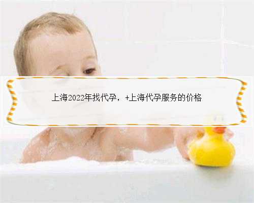 上海2022年找代孕， 上海代孕服务的价格