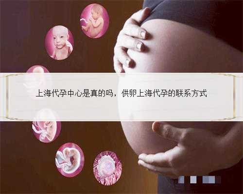 上海代孕中心是真的吗，供卵上海代孕的联系方式
