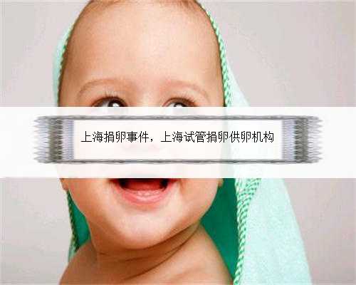 上海捐卵事件，上海试管捐卵供卵机构