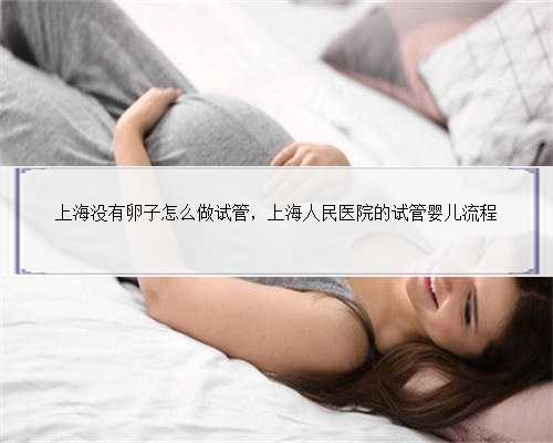 上海没有卵子怎么做试管，上海人民医院的试管婴儿流程