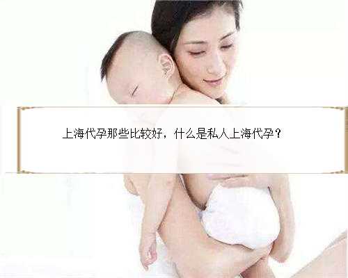 上海代孕那些比较好，什么是私人上海代孕？