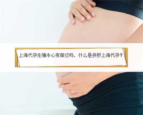 上海代孕生殖中心有做过吗，什么是供卵上海代孕？