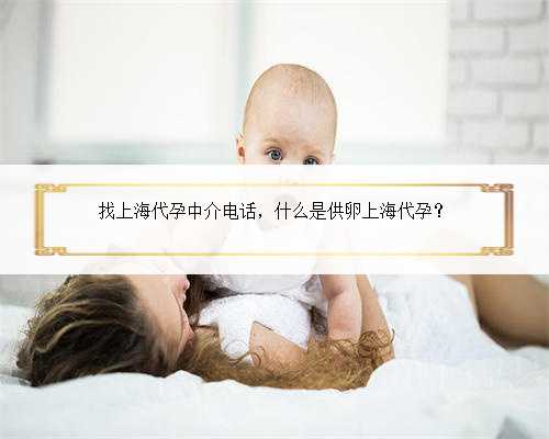 找上海代孕中介电话，什么是供卵上海代孕？