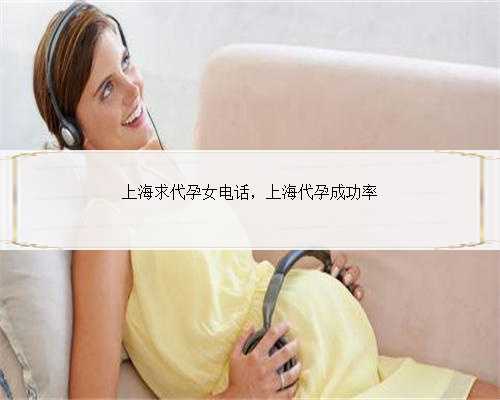 上海求代孕女电话，上海代孕成功率