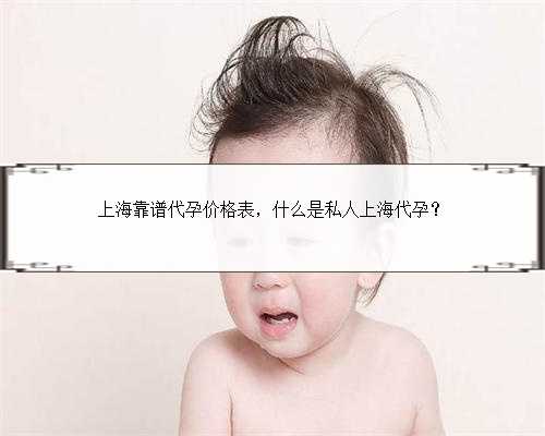上海靠谱代孕价格表，什么是私人上海代孕？