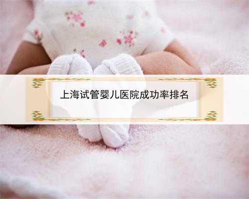 上海试管婴儿医院成功率排名