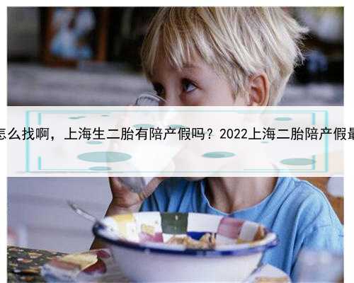 上海助孕怎么找啊，上海生二胎有陪产假吗？2022上海二胎陪产假最新规定？