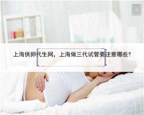 上海供卵代生网，上海做三代试管要注意哪些?