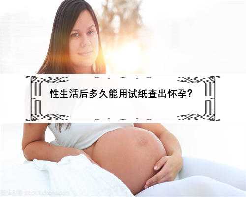 性生活后多久能用试纸查出怀孕？