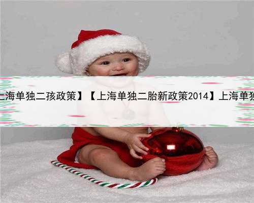 上海捐卵客服中介，【上海单独二孩政策】【上海单独二胎新政策2014】上海单