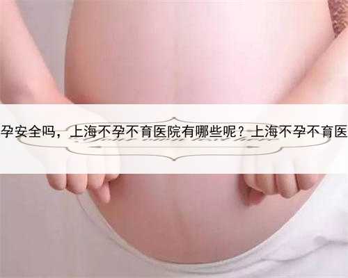 上海代孕安全吗，上海不孕不育医院有哪些呢？上海不孕不育医院排名