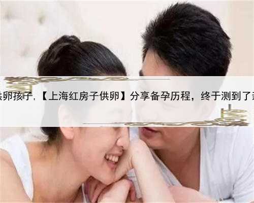 上海供卵孩子,【上海红房子供卵】分享备孕历程，终于测到了亲妈灰